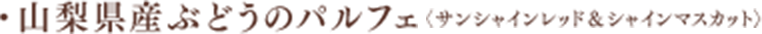 山梨県産ぶどうのパルフェ〈サンシャインレッド＆シャインマスカット〉